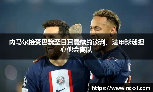 内马尔接受巴黎圣日耳曼续约谈判，法甲球迷担心他会离队