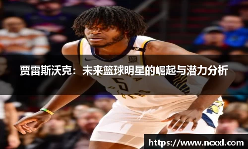 贾雷斯沃克：未来篮球明星的崛起与潜力分析
