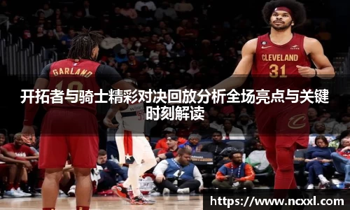 开拓者与骑士精彩对决回放分析全场亮点与关键时刻解读